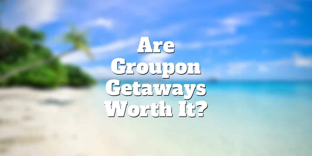 groupon getaways worth it